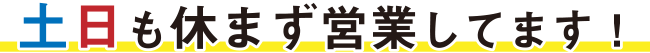 土日も休まず営業！