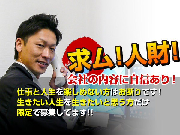 求ム！人材！会社の内容に自信あり！仕事と人生を楽しめない方はお断りです！生きたい人生を生きたいと思う方だけ限定で募集してます！！