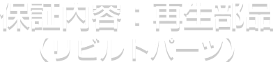 保証内容：再生部品（リビルドパーツ）