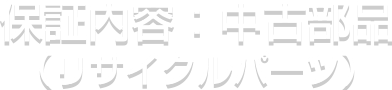 保証内容：中古部品（リサイクルパーツ）